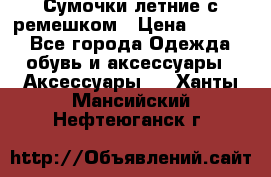 Сумочки летние с ремешком › Цена ­ 4 000 - Все города Одежда, обувь и аксессуары » Аксессуары   . Ханты-Мансийский,Нефтеюганск г.